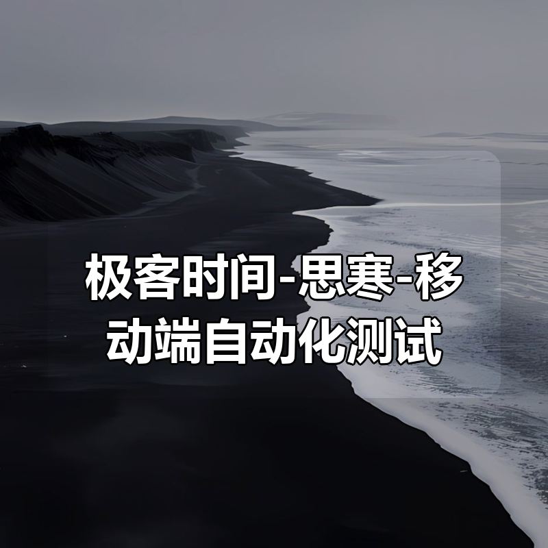 极客时间-思寒-移动端自动化测试实战