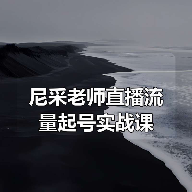 尼采老师直播流量起号实战课|shaocun资源站 - 你的知识成长补给站