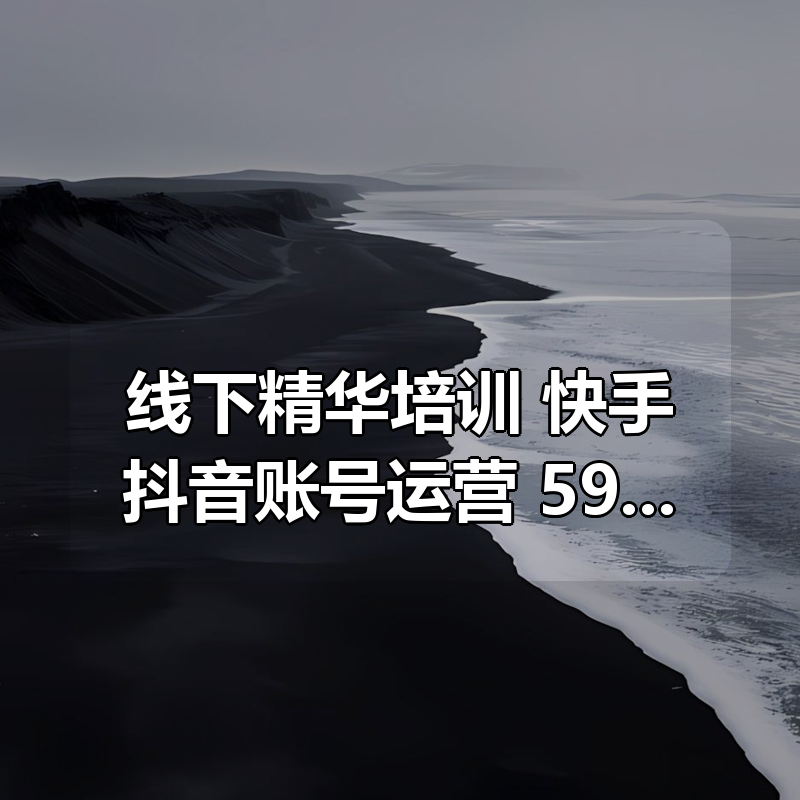 线下精华培训 快手抖音账号运营，5980元课程内容|shaocun资源站 - 你的知识成长补给站