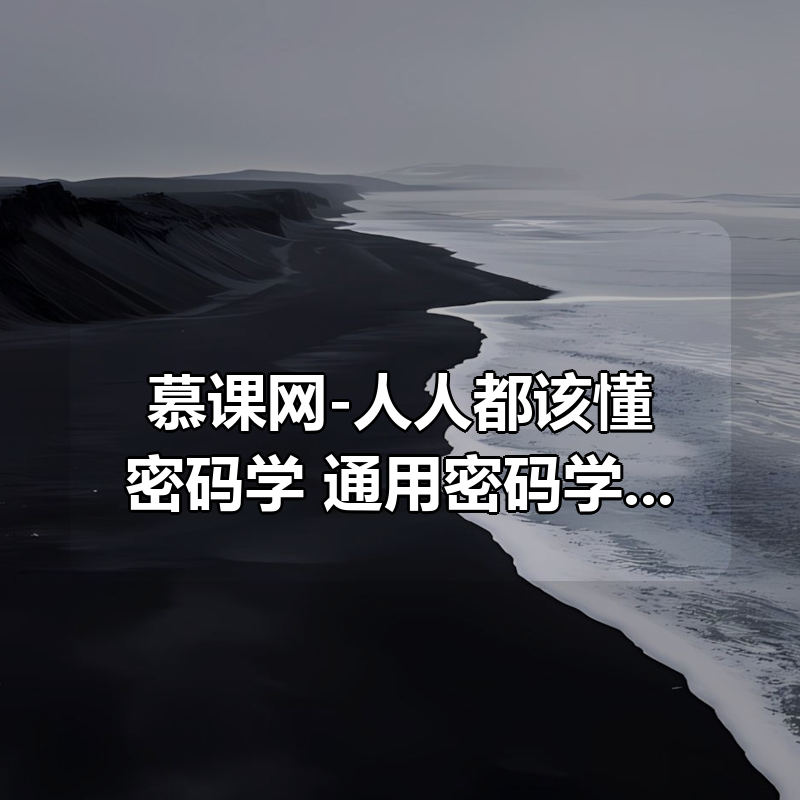 慕课网-人人都该懂密码学，通用密码学原理与应用实战（12章完结）|shaocun资源站 - 你的知识成长补给站