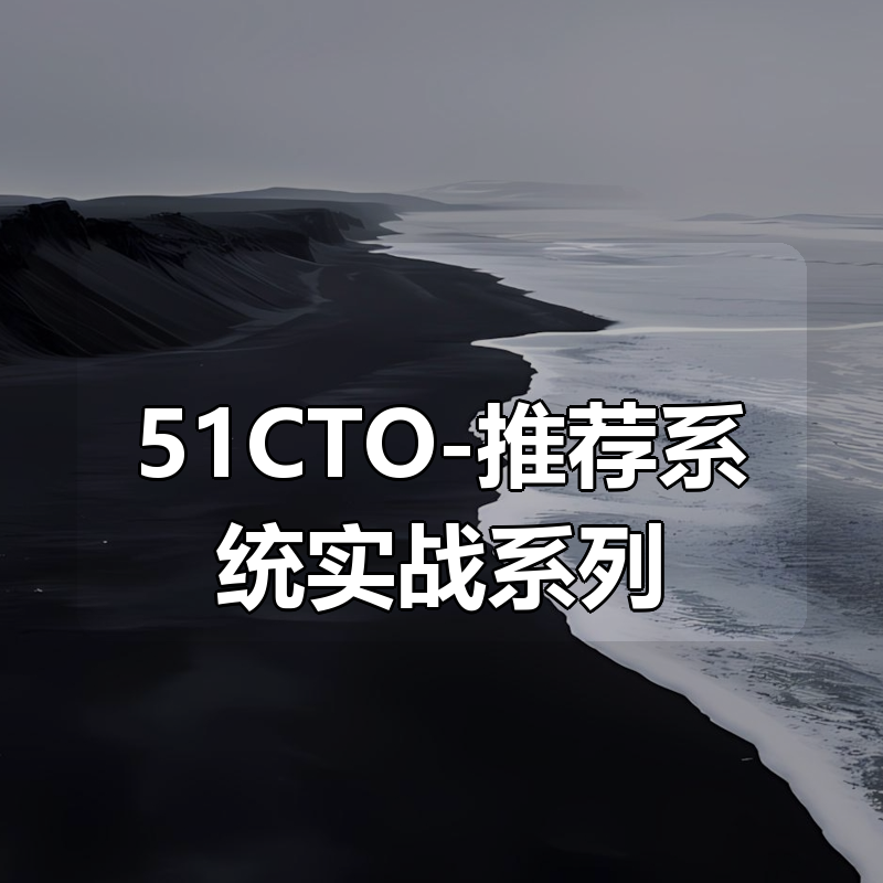 51CTO-推荐系统实战系列|shaocun资源站 - 你的知识成长补给站