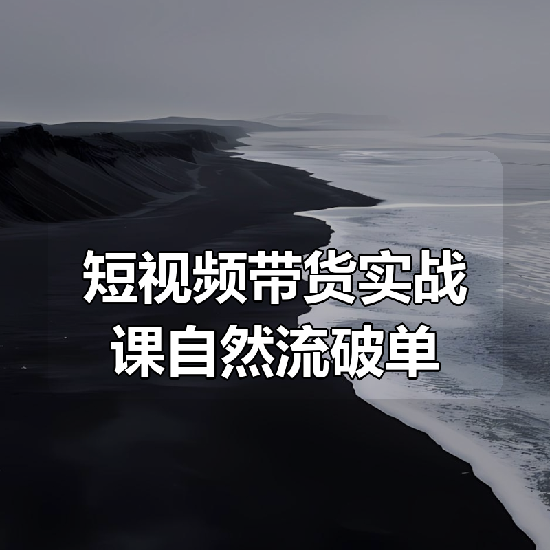 短视频带货实战课自然流破单|shaocun资源站 - 你的知识成长补给站