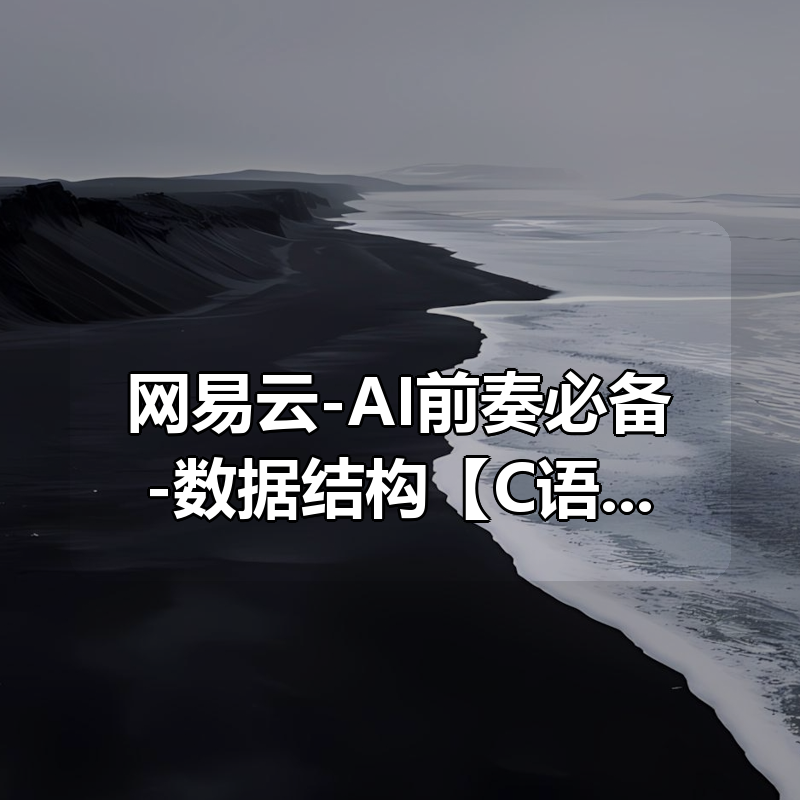 网易云-AI前奏必备-数据结构【C语言版】完结|shaocun资源站 - 你的知识成长补给站