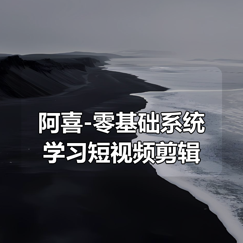 阿喜-零基础系统学习短视频剪辑|shaocun资源站 - 你的知识成长补给站