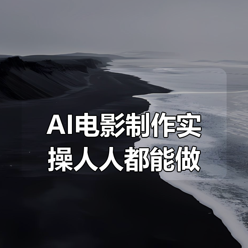 AI电影制作实操人人都能做|shaocun资源站 - 你的知识成长补给站