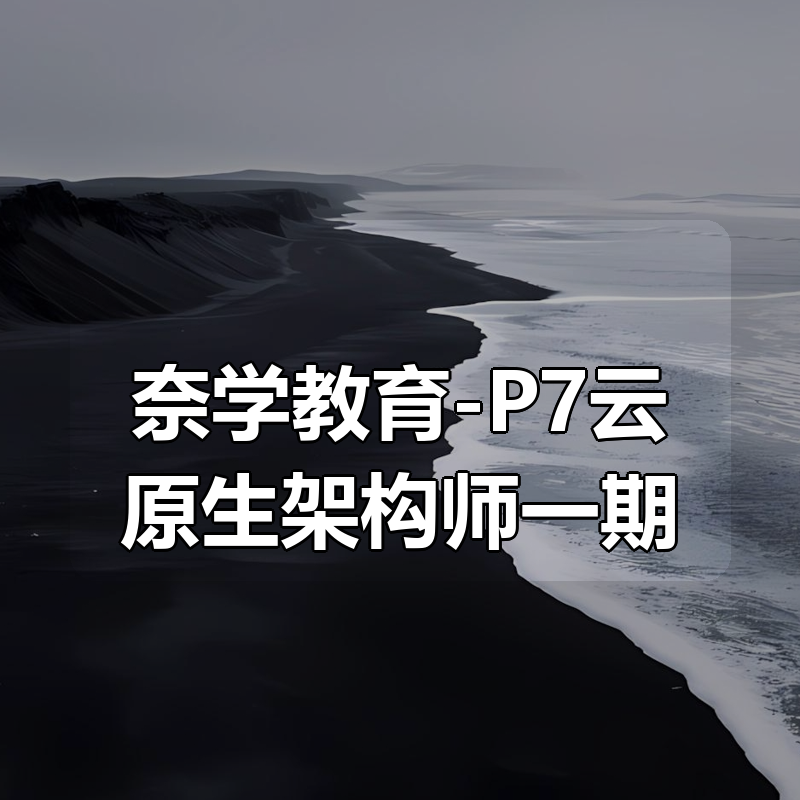 奈学教育-P7云原生架构师一期|shaocun资源站 - 你的知识成长补给站