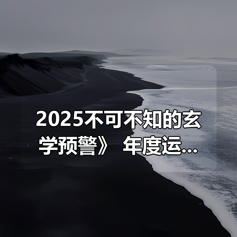《2025不可不知的玄学预警》，年度运势+趋势洞察+避坑指南|shaocun资源站 - 你的知识成长补给站