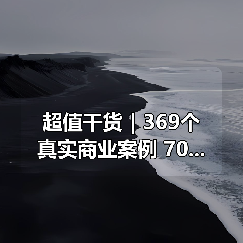 付费购买 超值干货合集｜369个真实商业案例+700套营销方案+创业成功秘籍全打包|shaocun资源站 - 你的知识成长补给站