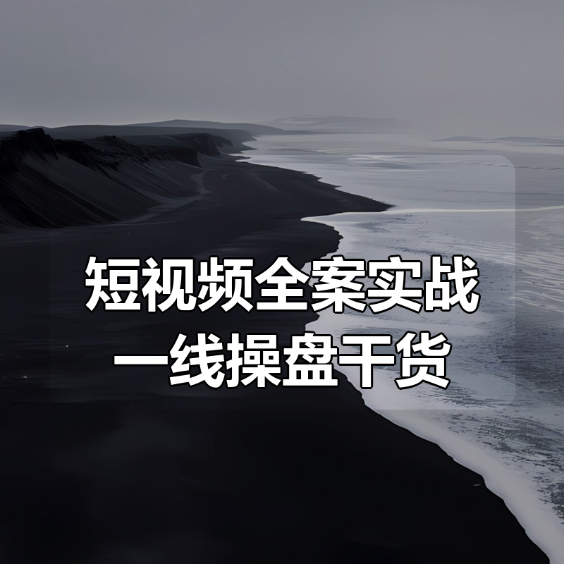 短视频全案实战一线操盘干货