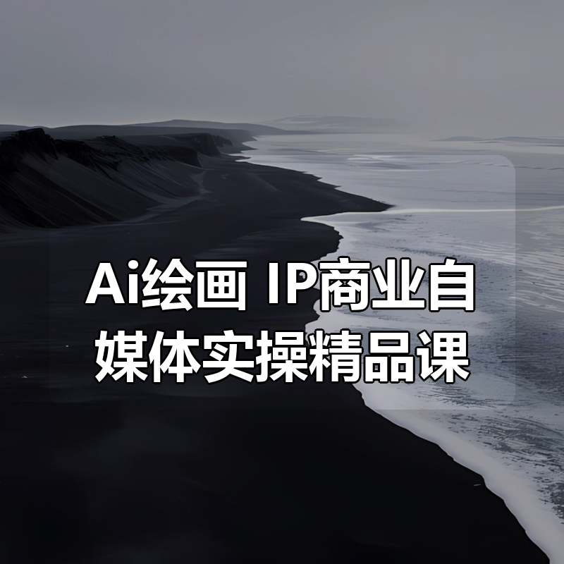 Ai绘画+IP商业自媒体实操精品课