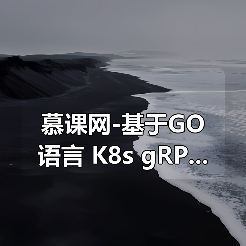 慕课网-基于GO语言，K8s+gRPC实战云原生微服务开发|shaocun资源站 - 你的知识成长补给站