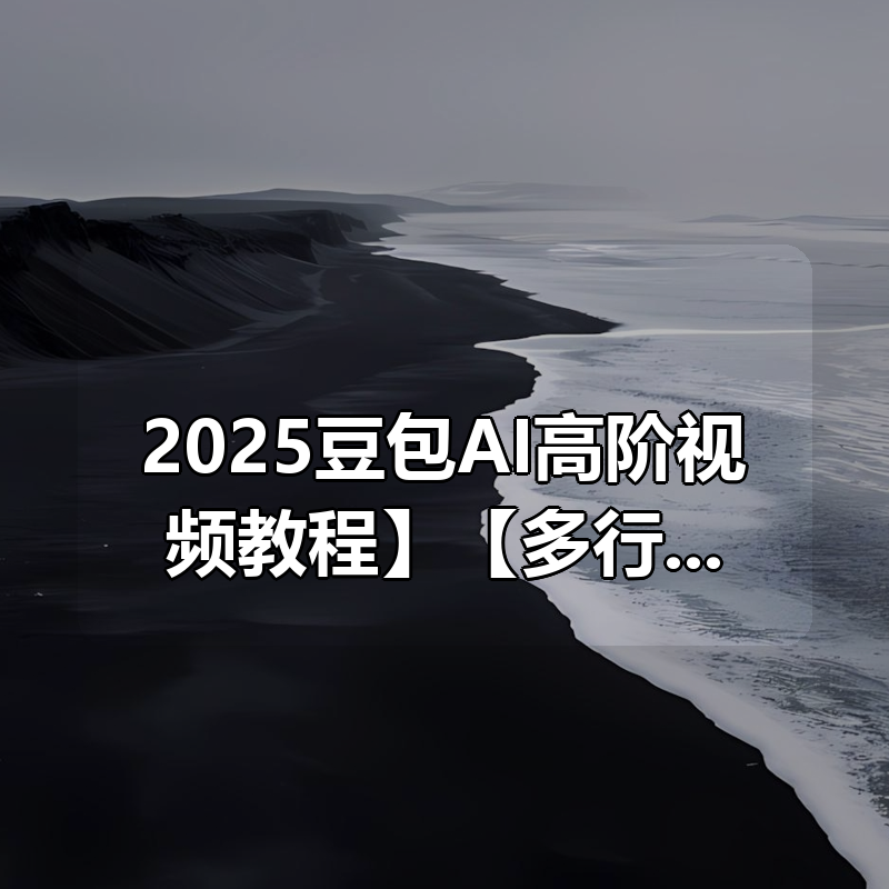 【2025豆包AI高阶视频教程】【多行业精准提示词合集】附教程资料大全【大模型通用】|shaocun资源站 - 你的知识成长补给站