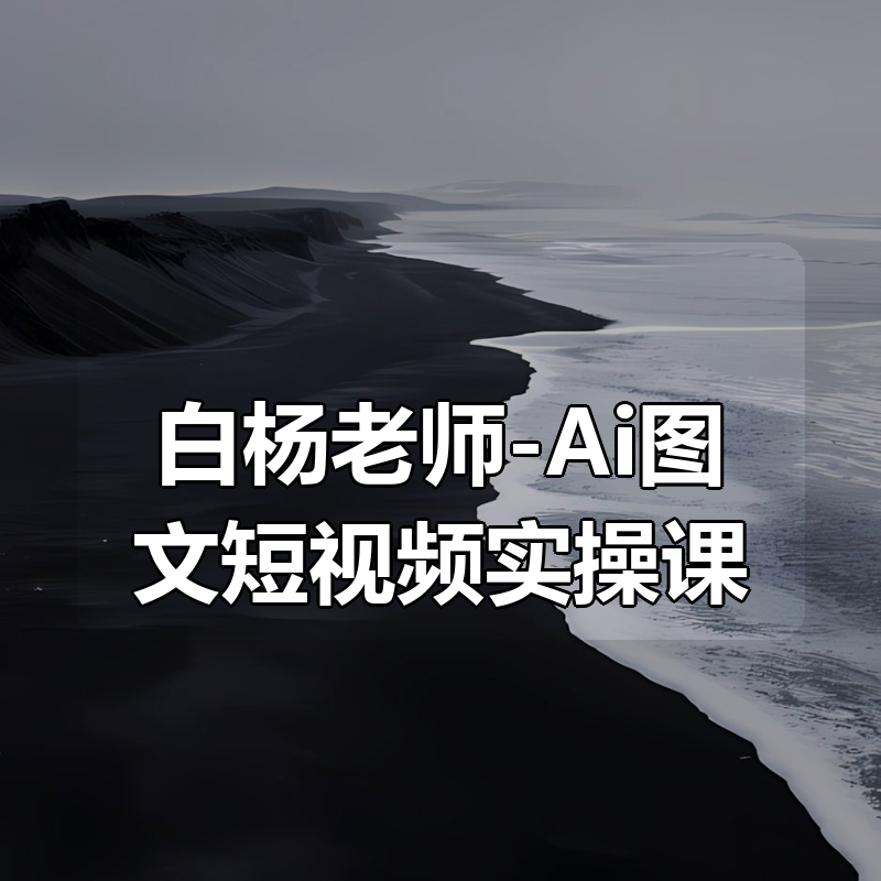 白杨老师-Ai图文短视频实操课
