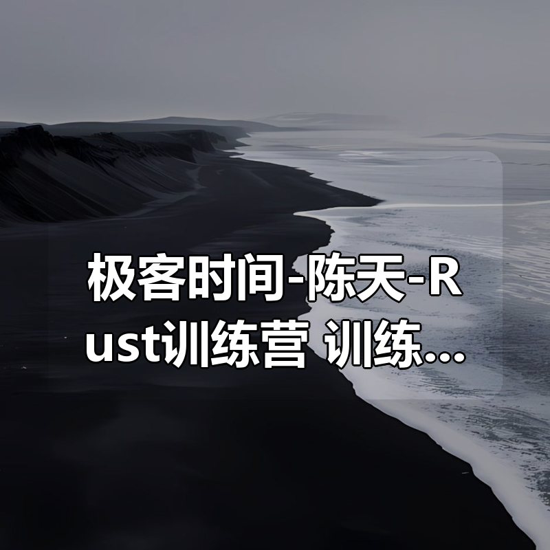 【更新到23周】极客时间-陈天-Rust训练营