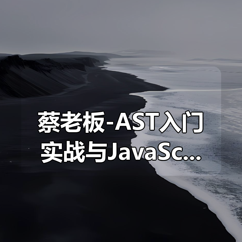 蔡老板-AST入门实战与JavaScript补环境课程