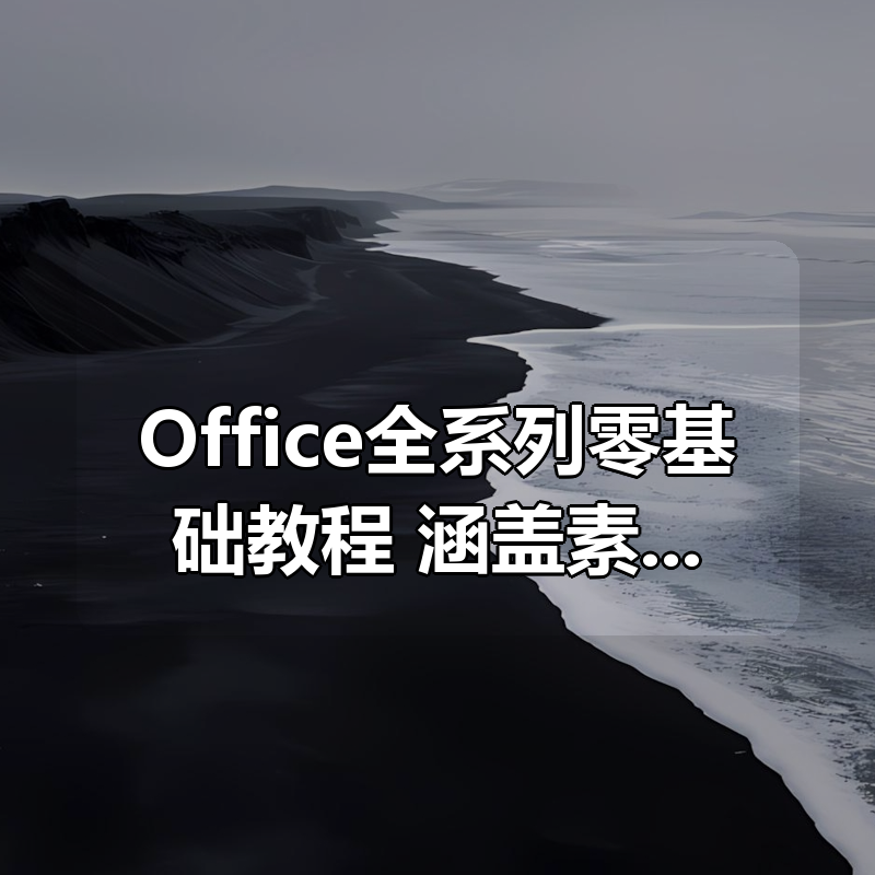 Office全系列零基础教程,涵盖素材,且教程全面细致
