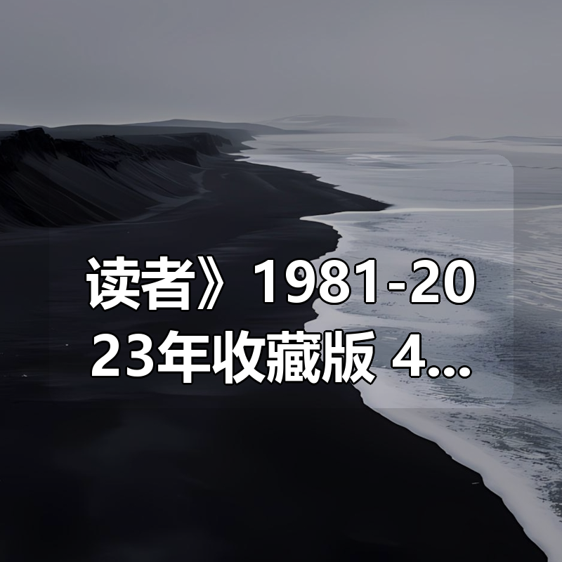 《读者》1981-2023年合集收藏版：42年经典精华，值得珍藏的心灵读物|shaocun资源站 - 你的知识成长补给站