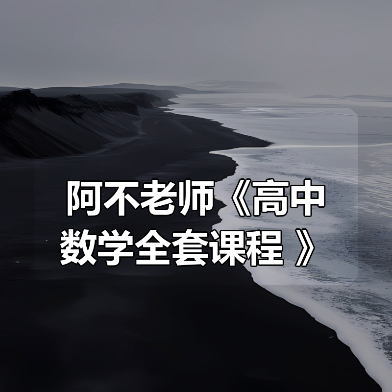 阿不老师《高中数学全套课程 (视频+讲义) 》|shaocun资源站 - 你的知识成长补给站