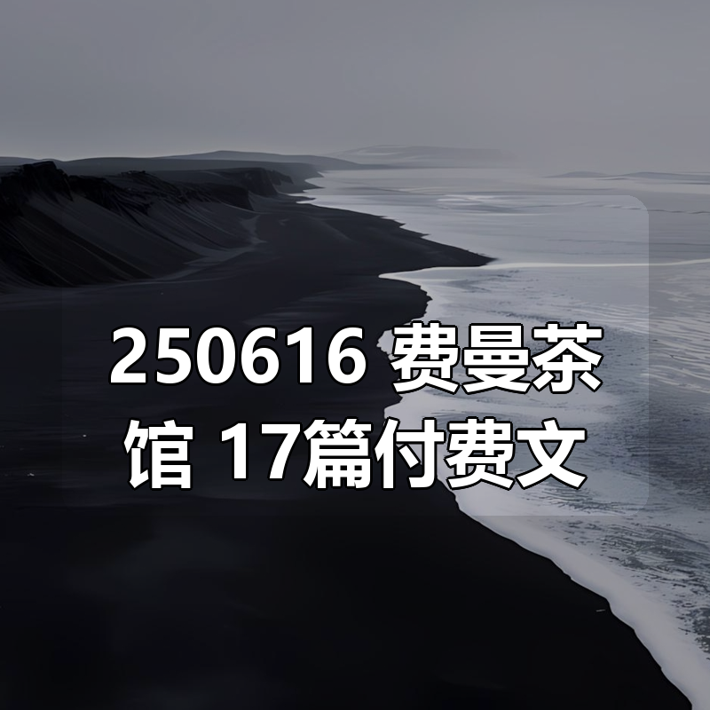 250616 费曼茶馆 17篇付费文