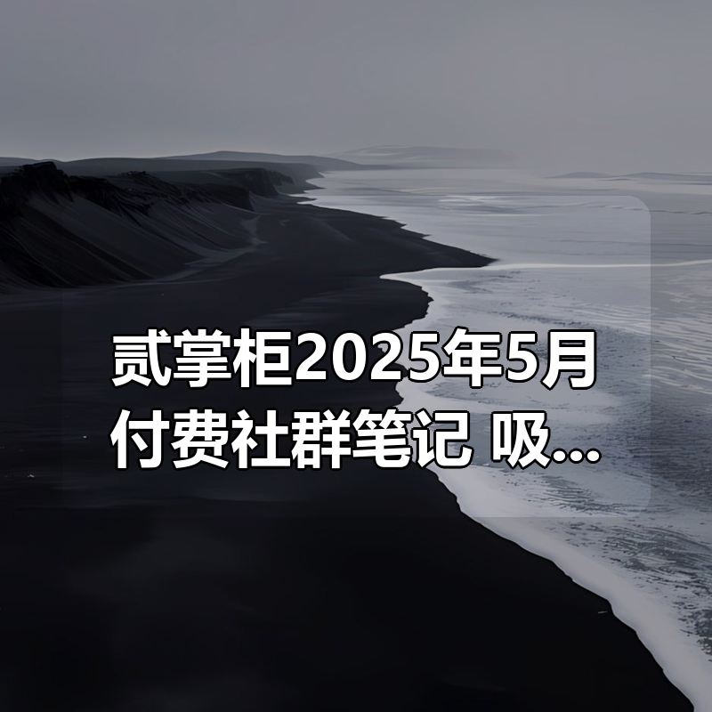 贰掌柜2025年5月付费社群笔记合集，吸收高价值内容+实战副业变现技巧|shaocun资源站 - 你的知识成长补给站
