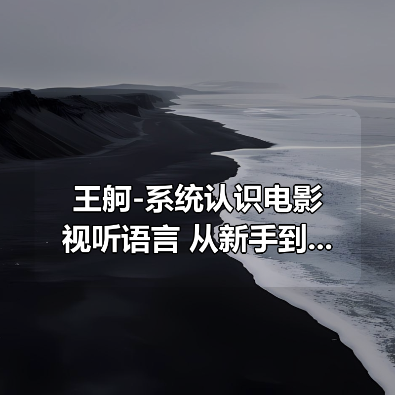 王舸-系统认识电影视听语言:从新手到进阶(83集)