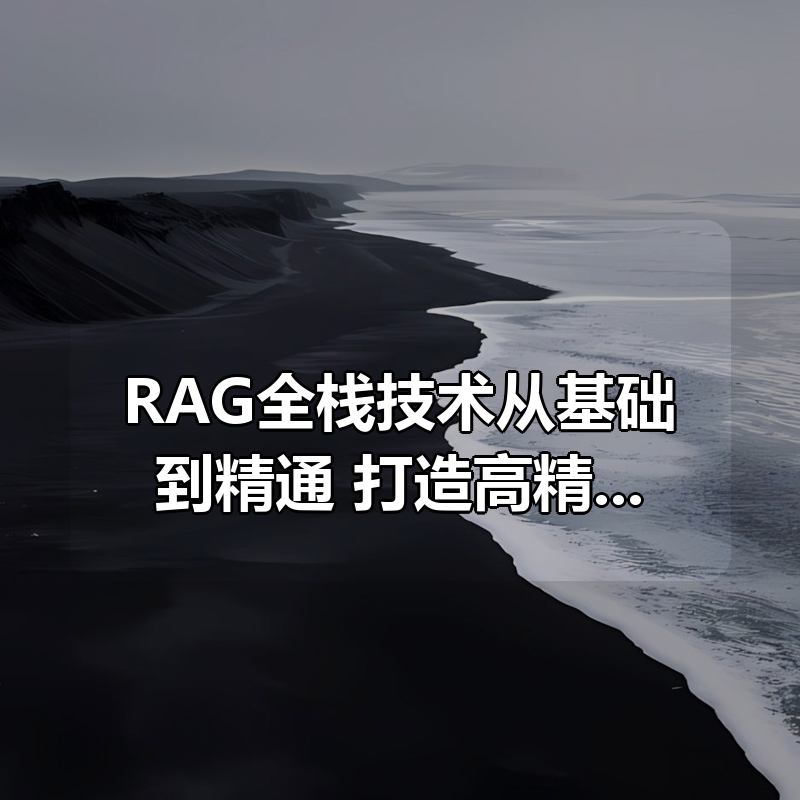 RAG全栈技术从基础到精通 ，打造高精准AI应用|shaocun资源站 - 你的知识成长补给站