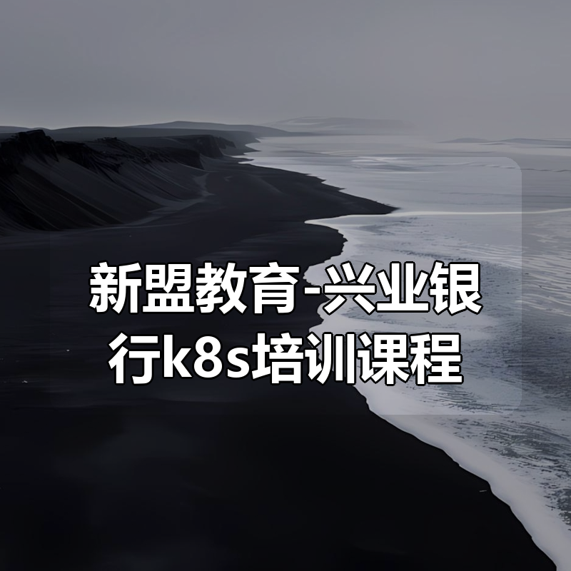 新盟教育-兴业银行k8s培训课程|shaocun资源站 - 你的知识成长补给站