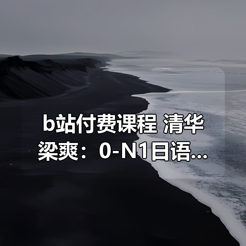 b站付费课程 清华梁爽：0-N1日语精讲高级班|shaocun资源站 - 你的知识成长补给站