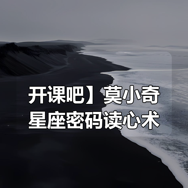 【开课吧】莫小奇星座密码读心术|shaocun资源站 - 你的知识成长补给站