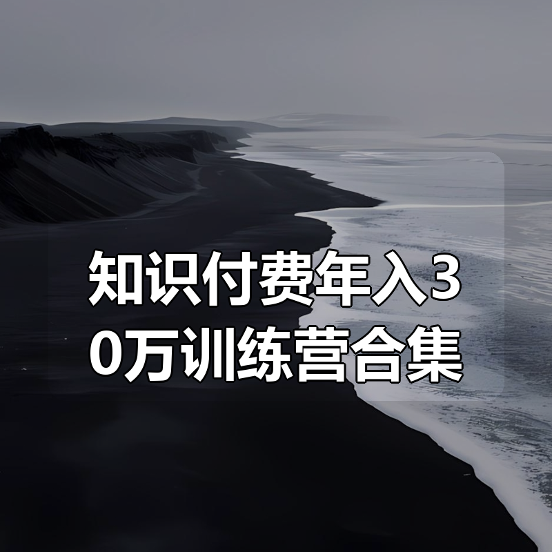 知识付费年入30万训练营(1-7)合集