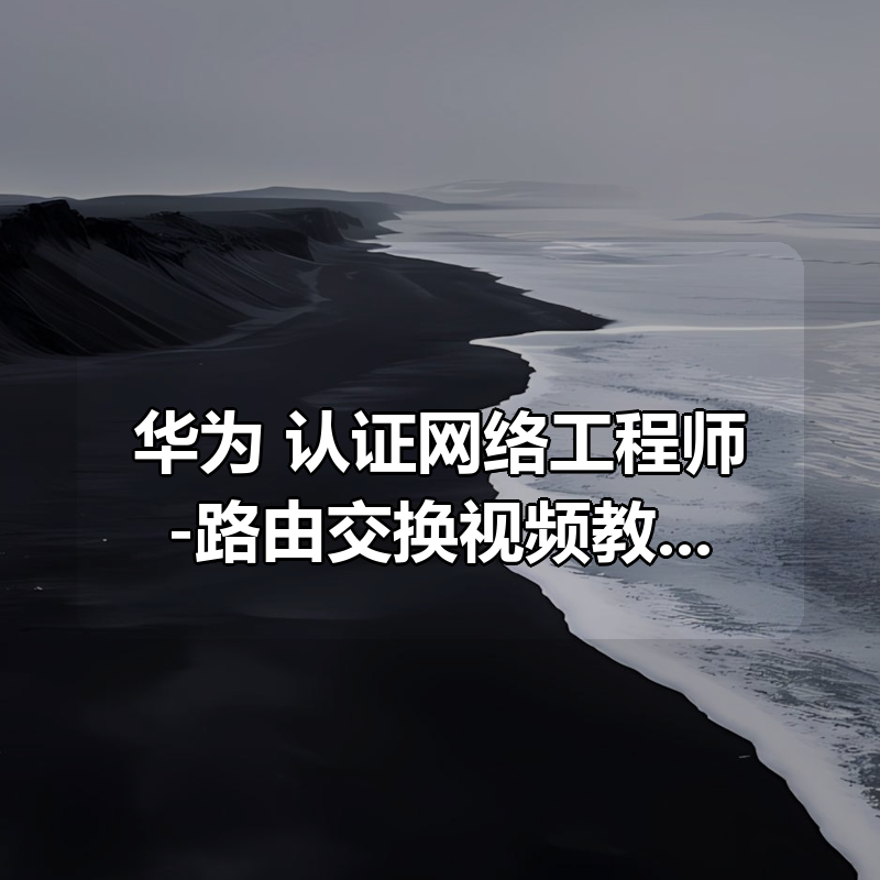华为 认证网络工程师（HCIA）-路由交换视频教程（206节）|shaocun资源站 - 你的知识成长补给站
