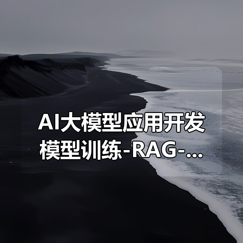 AI大模型应用开发模型训练-RAG-Agent-AI项目实战-行业落地课|shaocun资源站 - 你的知识成长补给站