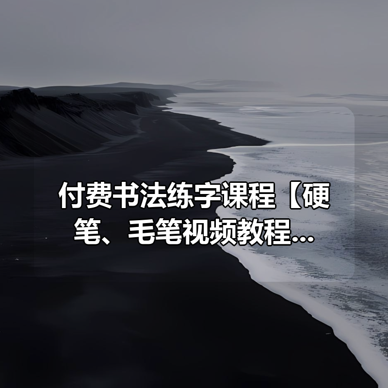 付费书法练字课程【硬笔、毛笔视频教程】