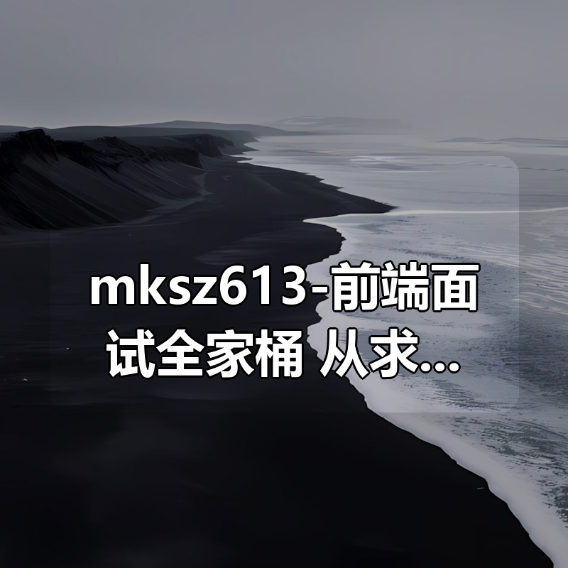 mksz613-前端面试全家桶：从求职准备到面试演练(39章完结)|shaocun资源站 - 你的知识成长补给站