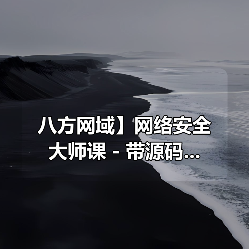 【八方网域】网络安全大师课 – 带源码课件|shaocun资源站 - 你的知识成长补给站