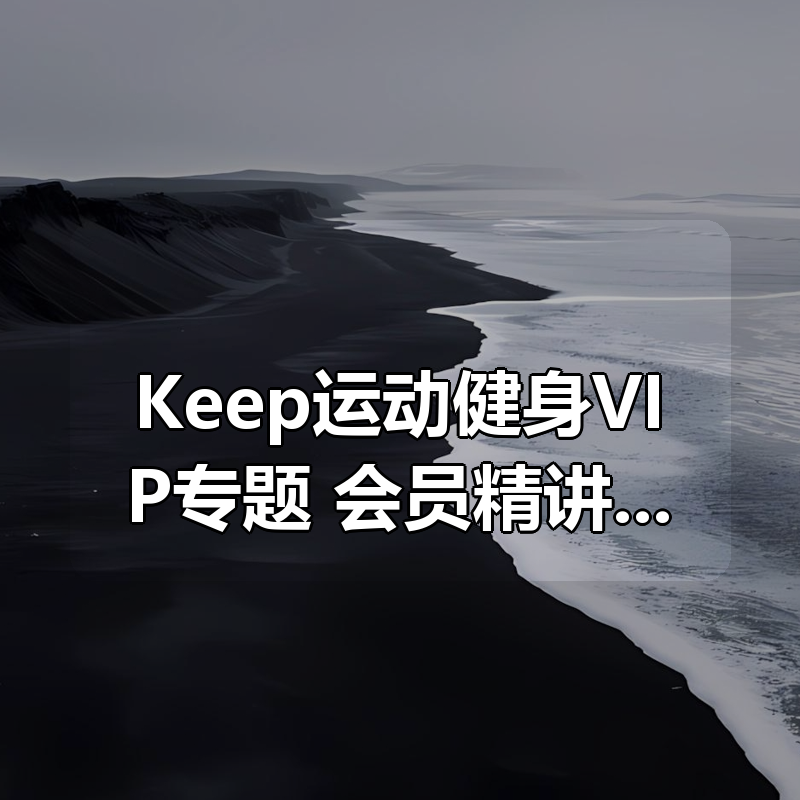 Keep运动健身VIP专题,会员精讲、付费课合集~(价值1000元)