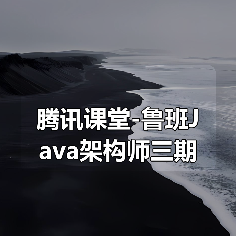 腾讯课堂-鲁班Java架构师三期|shaocun资源站 - 你的知识成长补给站