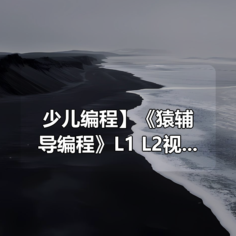 【少儿编程】《猿辅导编程》L1+L2视频全集|shaocun资源站 - 你的知识成长补给站