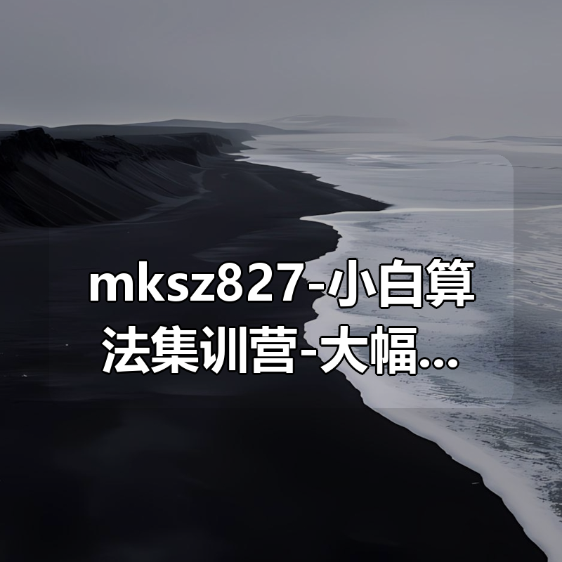 🔥 mksz827-小白算法集训营-大幅提升刷题量,快速逃离新手区