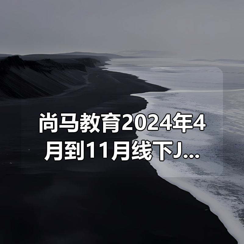 🔥 尚马教育2024年4月到11月线下Java零基础到就业全部视频+资料齐全