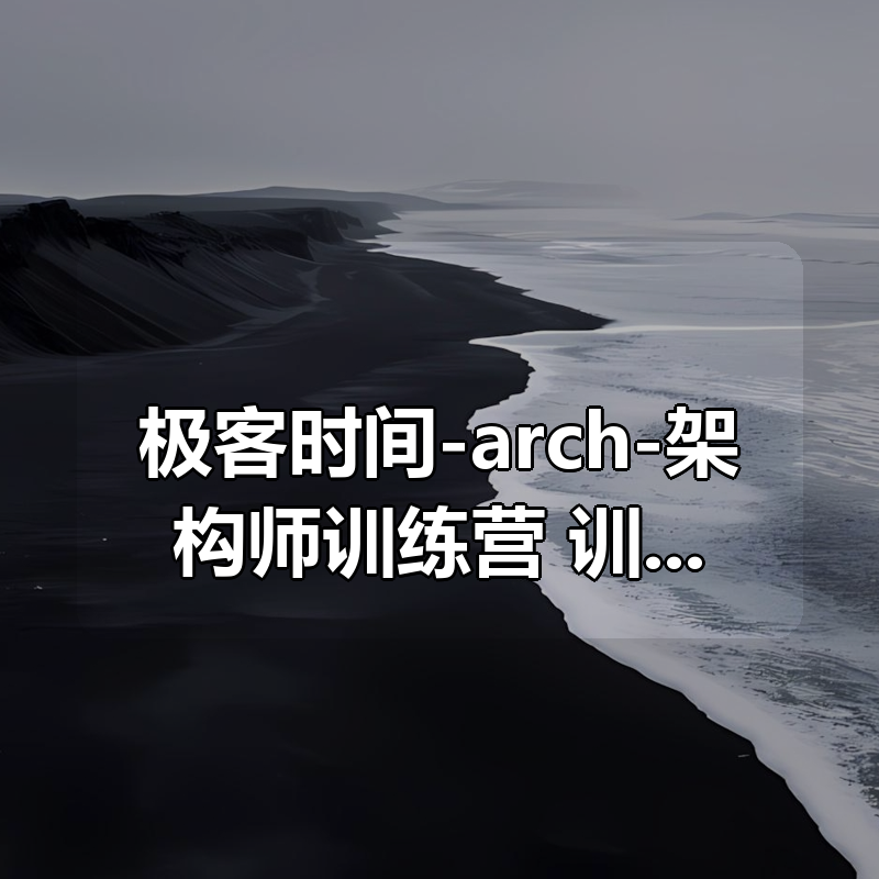 🔥 极客时间-arch-架构师训练营 – 带源码课件|shaocun资源站 - 你的知识成长补给站