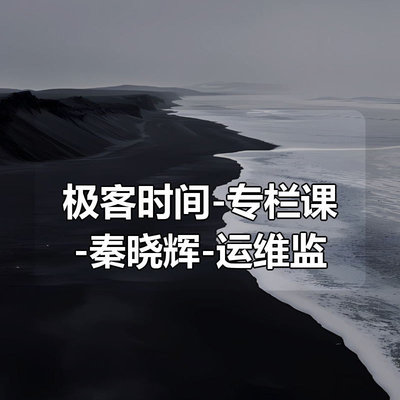 🔥 极客时间-专栏课-秦晓辉-运维监控系统实战笔记（完结）|shaocun资源站 - 你的知识成长补给站