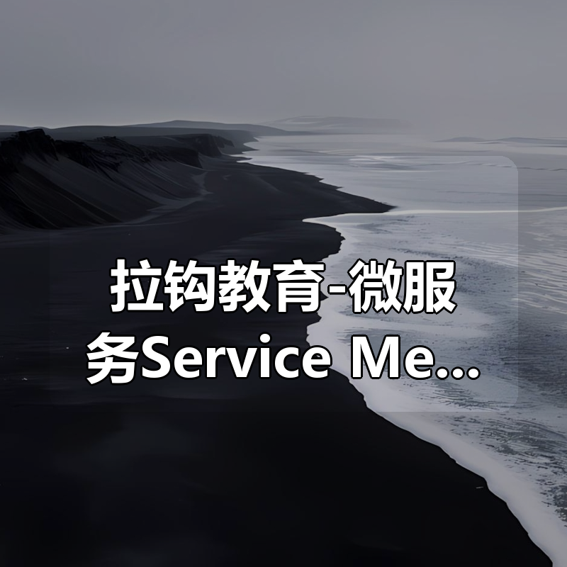 🔥 拉钩教育-微服务Service Mesh原理与实战|shaocun资源站 - 你的知识成长补给站