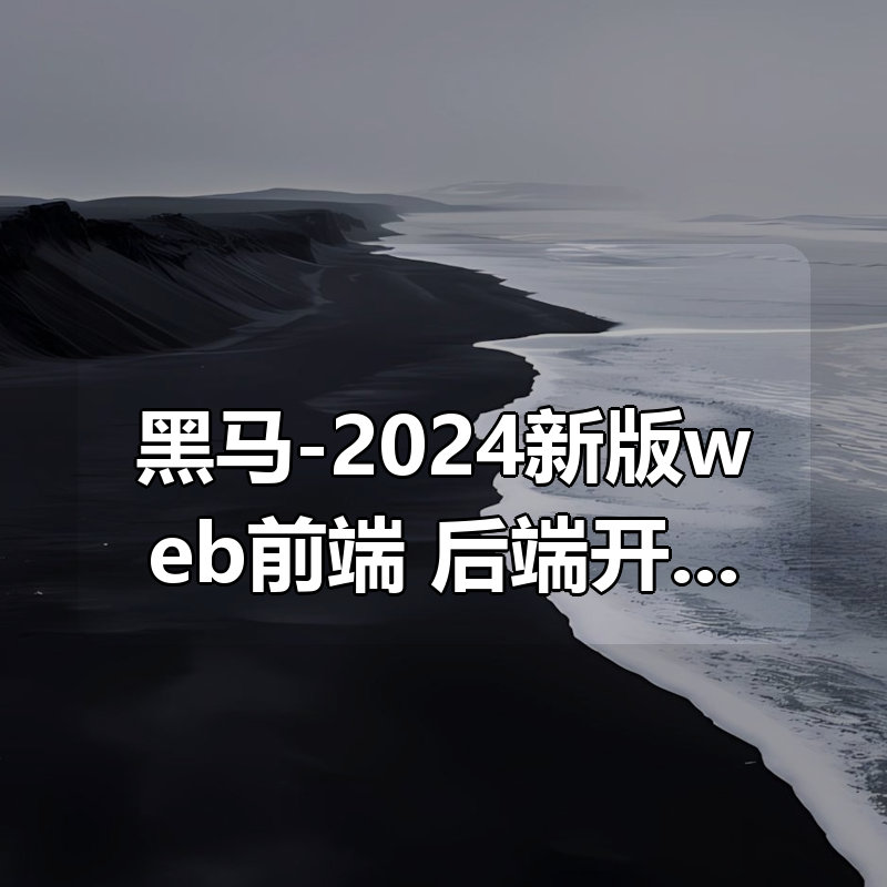 黑马-2024新版web前端+后端开发课程|shaocun资源站 - 你的知识成长补给站