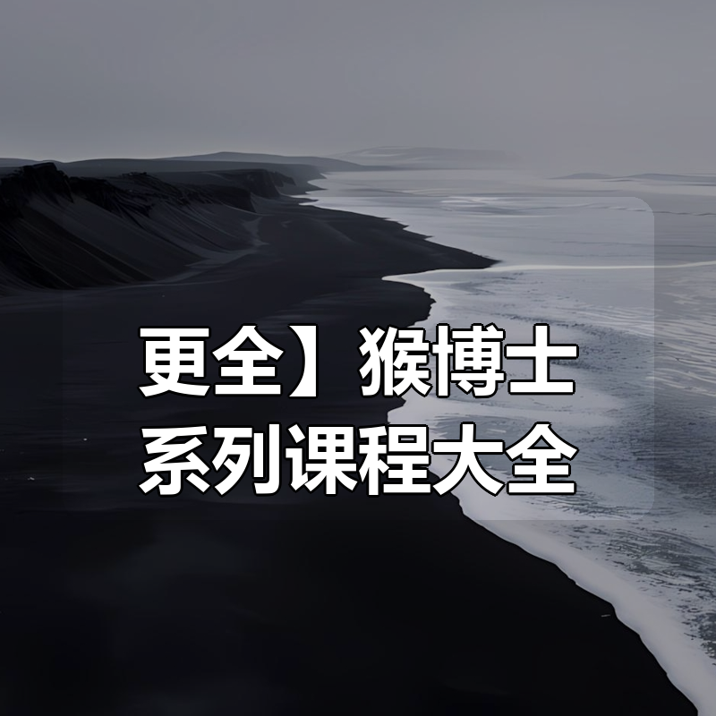 【更全】猴博士系列课程大全|shaocun资源站 - 你的知识成长补给站