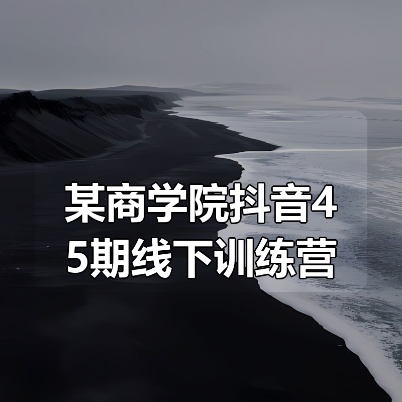 某商学院抖音45期线下训练营（高清录屏课）|shaocun资源站 - 你的知识成长补给站