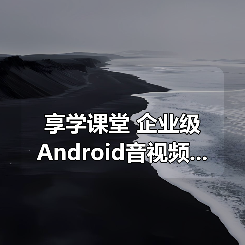 享学课堂 企业级Android音视频开发学习路线+项目实战|shaocun资源站 - 你的知识成长补给站