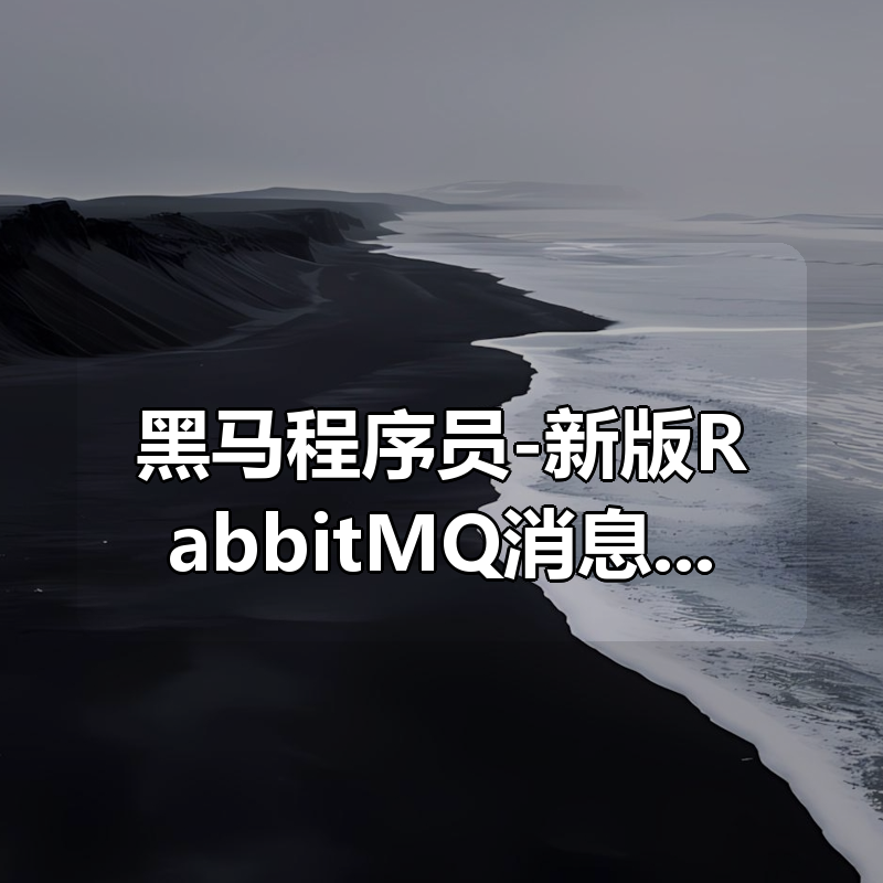 黑马程序员-新版RabbitMQ消息队列|shaocun资源站 - 你的知识成长补给站