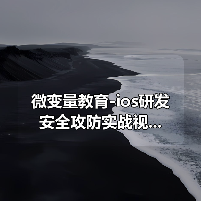 微变量教育-ios研发安全攻防实战视频课程|shaocun资源站 - 你的知识成长补给站