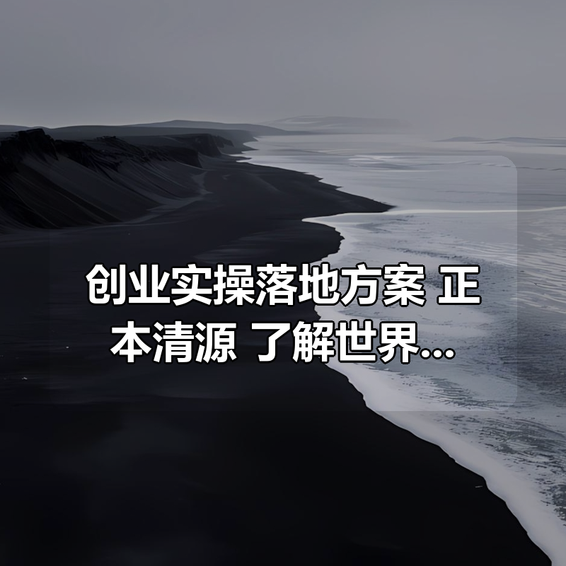 创业实操落地方案（完整版），正本清源 了解世界本质（121节课）|shaocun资源站 - 你的知识成长补给站